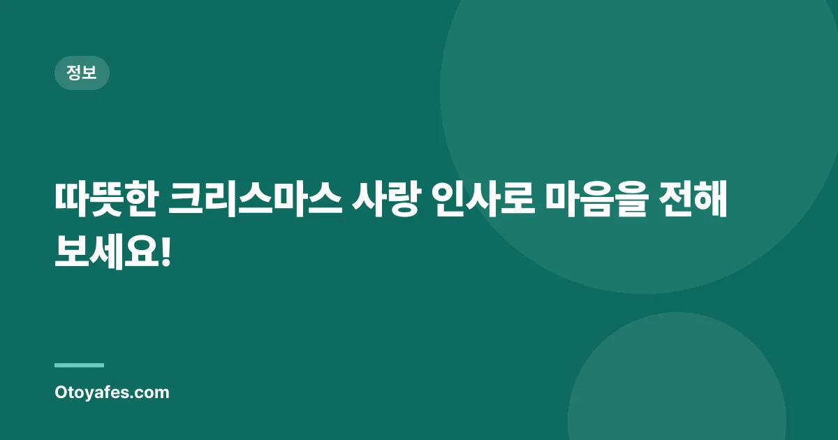 따뜻한 크리스마스 사랑 인사로 마음을 전해보세요!