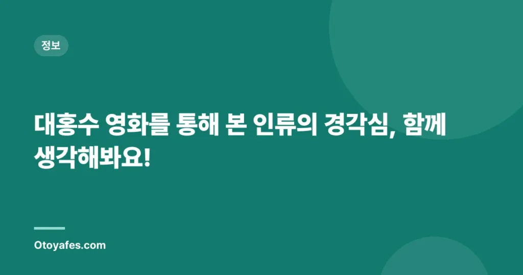 대홍수 영화를 통해 본 인류의 경각심, 함께 생각해봐요!