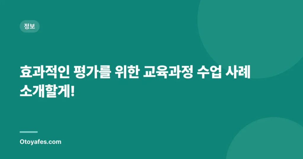 효과적인 평가를 위한 교육과정 수업 사례 소개할게!