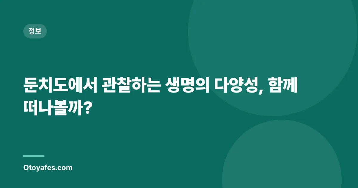 둔치도에서 관찰하는 생명의 다양성, 함께 떠나볼까?